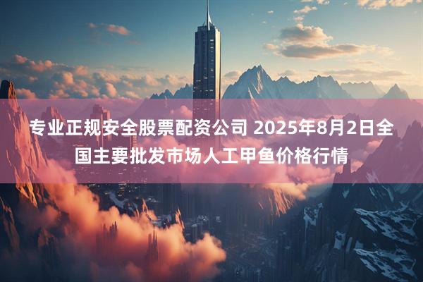 专业正规安全股票配资公司 2025年8月2日全国主要批发市场人工甲鱼价格行情