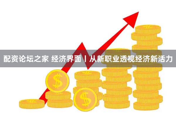 配资论坛之家 经济界面丨从新职业透视经济新活力