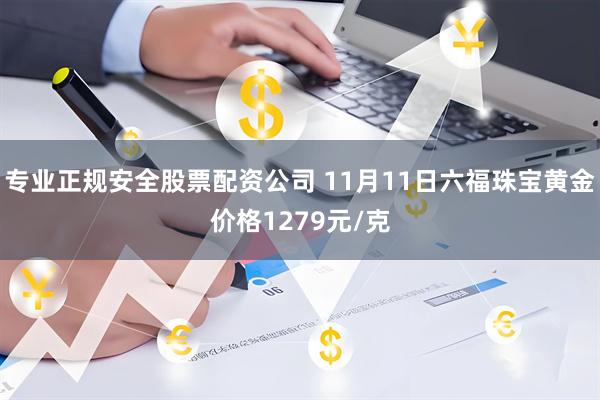 专业正规安全股票配资公司 11月11日六福珠宝黄金价格1279元/克